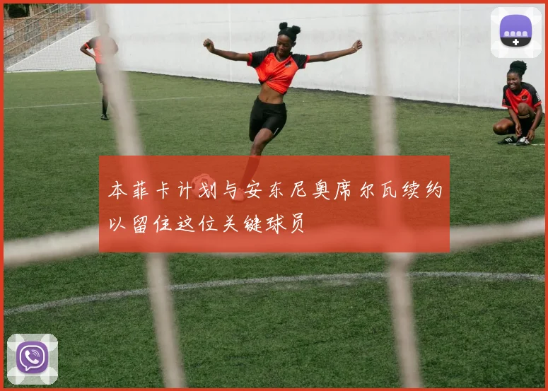 本菲卡计划与安东尼奥席尔瓦续约以留住这位关键球员