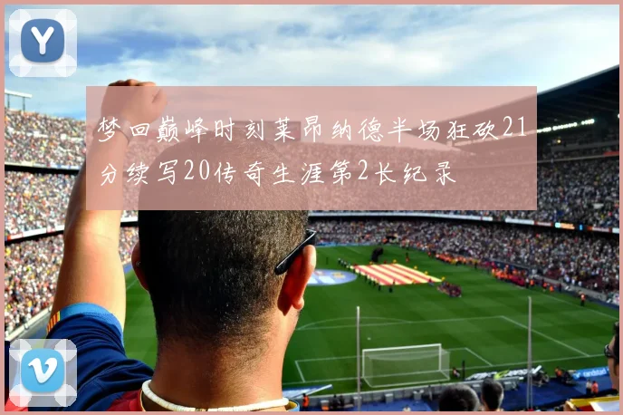 梦回巅峰时刻莱昂纳德半场狂砍21分续写20传奇生涯第2长纪录