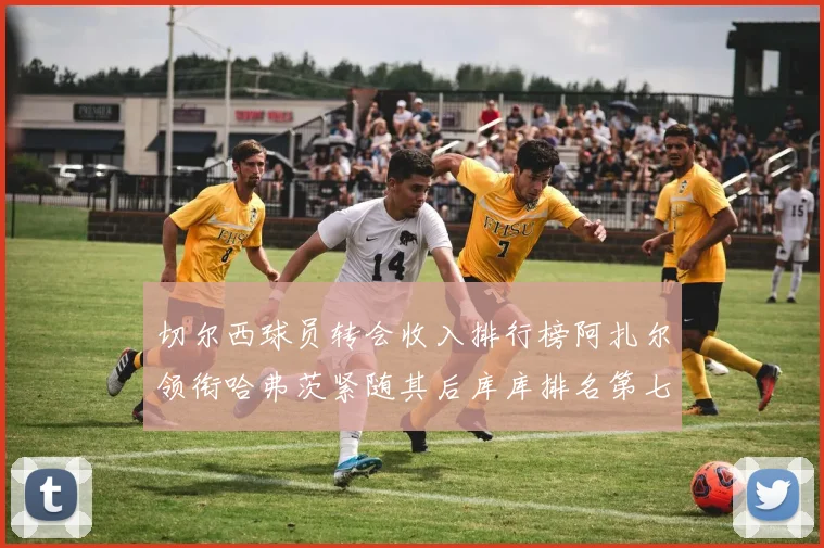 切尔西球员转会收入排行榜阿扎尔领衔哈弗茨紧随其后库库排名第七