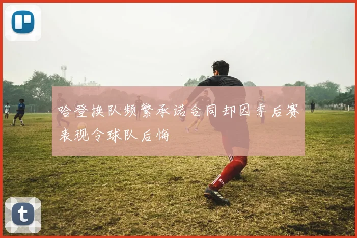 哈登换队频繁承诺合同却因季后赛表现令球队后悔