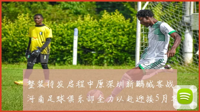 整装待发启程中原深圳新鹏城客战河南足球俱乐部全力以赴迎接5月客场挑战